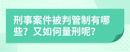 刑事案件被判管制有哪些？又如何量刑呢？