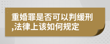 重婚罪是否可以判缓刑,法律上该如何规定