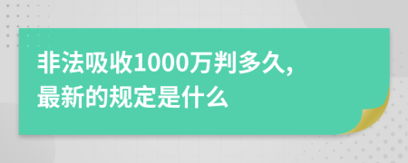 非法吸收1000万判多久,最新的规定是什么