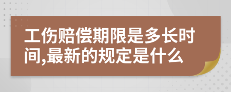 工伤赔偿期限是多长时间,最新的规定是什么