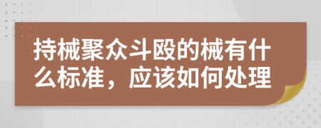 持械聚众斗殴的械有什么标准，应该如何处理