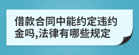 借款合同中能约定违约金吗,法律有哪些规定