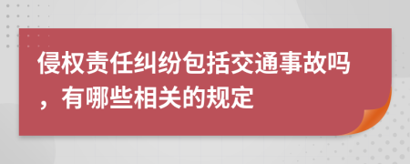 侵权责任纠纷包括交通事故吗，有哪些相关的规定