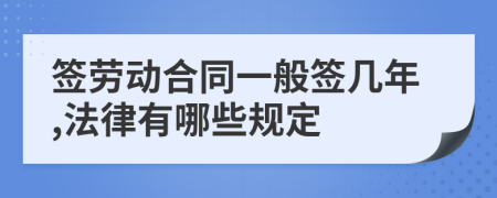 签劳动合同一般签几年,法律有哪些规定