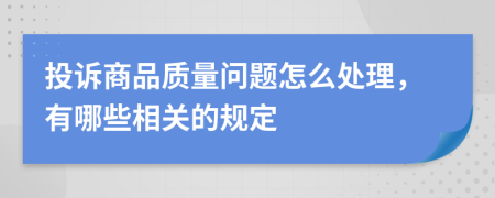 投诉商品质量问题怎么处理，有哪些相关的规定