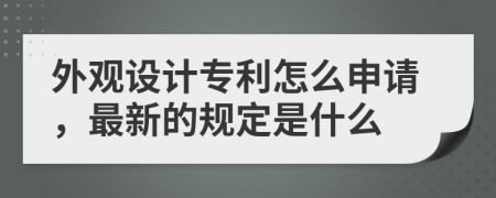 外观设计专利怎么申请，最新的规定是什么