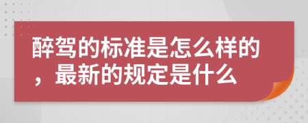 醉驾的标准是怎么样的，最新的规定是什么