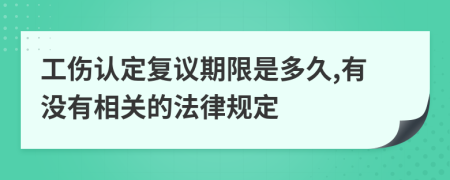 工伤认定复议期限是多久,有没有相关的法律规定