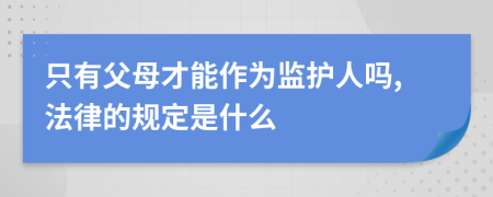 只有父母才能作为监护人吗,法律的规定是什么