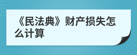 《民法典》财产损失怎么计算