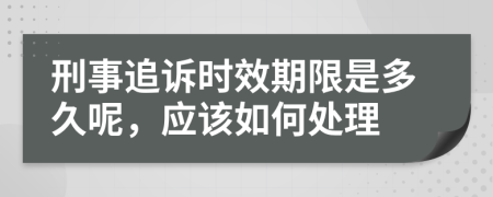 刑事追诉时效期限是多久呢，应该如何处理