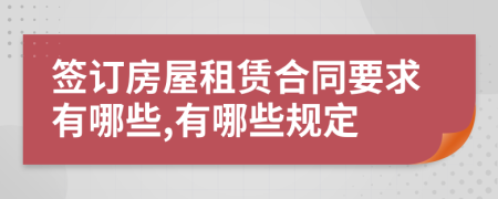 签订房屋租赁合同要求有哪些,有哪些规定