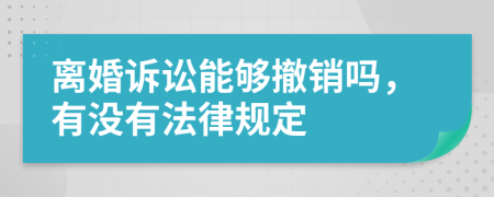 离婚诉讼能够撤销吗，有没有法律规定