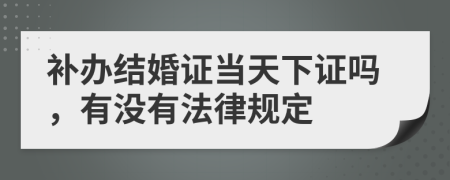 补办结婚证当天下证吗，有没有法律规定