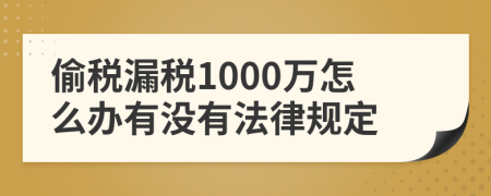 偷税漏税1000万怎么办有没有法律规定