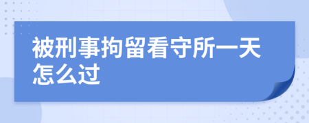 被刑事拘留看守所一天怎么过