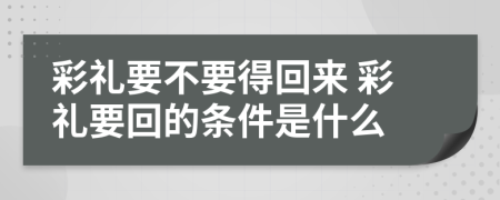 彩礼要不要得回来 彩礼要回的条件是什么