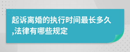起诉离婚的执行时间最长多久,法律有哪些规定