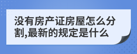 没有房产证房屋怎么分割,最新的规定是什么