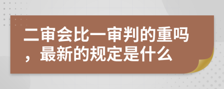 二审会比一审判的重吗，最新的规定是什么