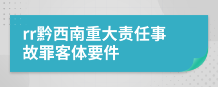 rr黔西南重大责任事故罪客体要件