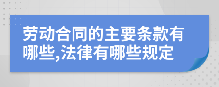 劳动合同的主要条款有哪些,法律有哪些规定