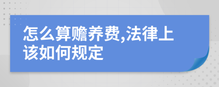 怎么算赡养费,法律上该如何规定