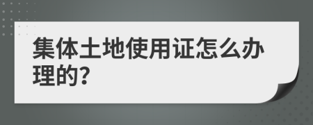 集体土地使用证怎么办理的？