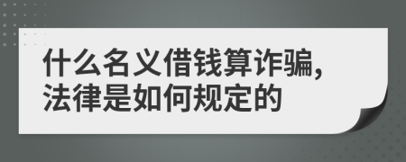 什么名义借钱算诈骗,法律是如何规定的