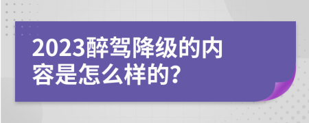 2023醉驾降级的内容是怎么样的？
