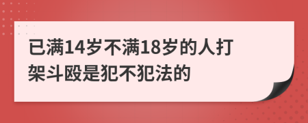 已满14岁不满18岁的人打架斗殴是犯不犯法的