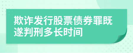 欺诈发行股票债券罪既遂判刑多长时间