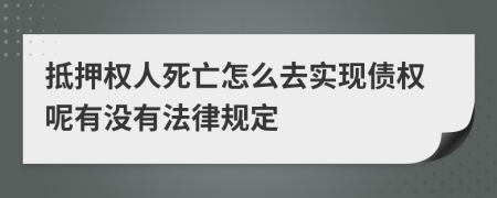 抵押权人死亡怎么去实现债权呢有没有法律规定