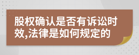 股权确认是否有诉讼时效,法律是如何规定的