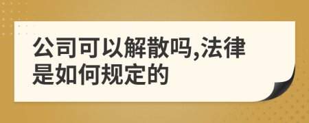 公司可以解散吗,法律是如何规定的