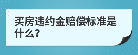 买房违约金赔偿标准是什么？