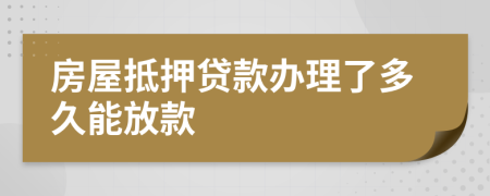 房屋抵押贷款办理了多久能放款