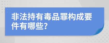 非法持有毒品罪构成要件有哪些？