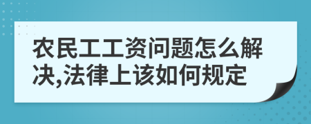 农民工工资问题怎么解决,法律上该如何规定