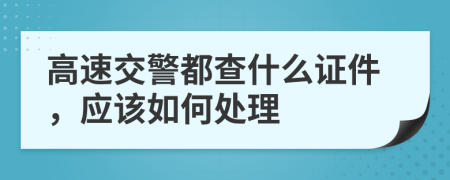 高速交警都查什么证件，应该如何处理