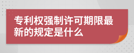 专利权强制许可期限最新的规定是什么