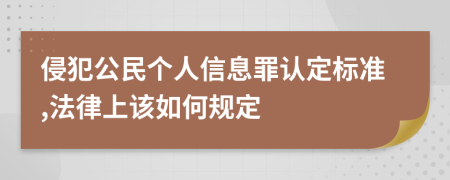 侵犯公民个人信息罪认定标准,法律上该如何规定