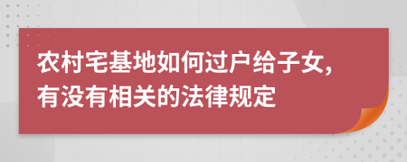 农村宅基地如何过户给子女,有没有相关的法律规定