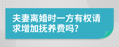 夫妻离婚时一方有权请求增加抚养费吗?