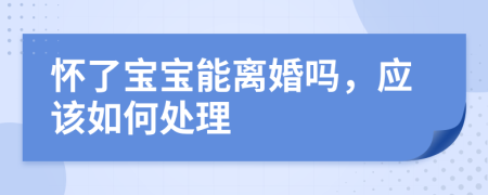 怀了宝宝能离婚吗，应该如何处理