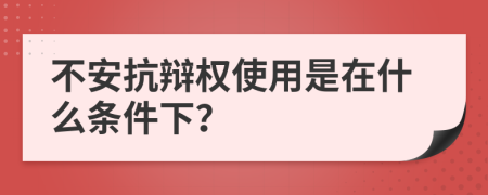 不安抗辩权使用是在什么条件下？
