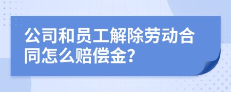 公司和员工解除劳动合同怎么赔偿金？