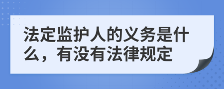 法定监护人的义务是什么，有没有法律规定