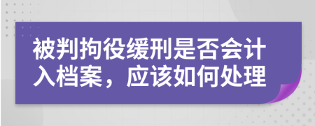 被判拘役缓刑是否会计入档案，应该如何处理