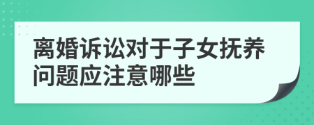 离婚诉讼对于子女抚养问题应注意哪些